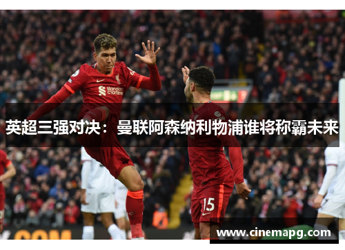 英超三强对决:曼联阿森纳利物浦谁将称霸未来 英超三强对决:曼联阿森纳利物浦谁将称霸未来