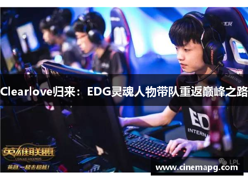 Clearlove归来:EDG灵魂人物带队重返巅峰之路 Clearlove归来:EDG灵魂人物带队重返巅峰之路