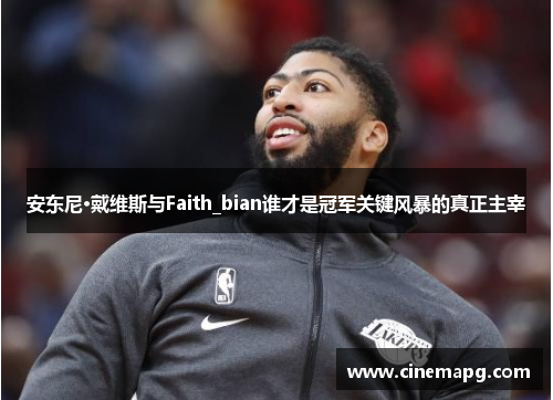 安东尼·戴维斯与Faith_bian谁才是冠军关键风暴的真正主宰 安东尼·戴维斯与Faith_bian谁才是冠军关键风暴的真正主宰