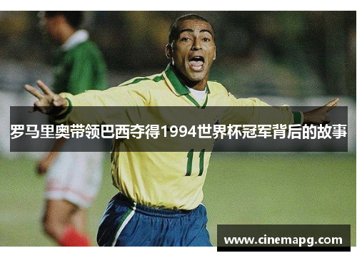 罗马里奥带领巴西夺得1994世界杯冠军背后的故事
