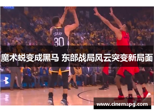 魔术蜕变成黑马 东部战局风云突变新局面
