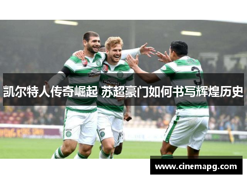 凯尔特人传奇崛起 苏超豪门如何书写辉煌历史 凯尔特人传奇崛起 苏超豪门如何书写辉煌历史
