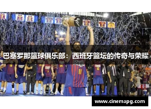 巴塞罗那篮球俱乐部：西班牙篮坛的传奇与荣耀