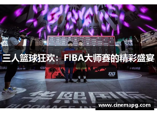 三人篮球狂欢：FIBA大师赛的精彩盛宴