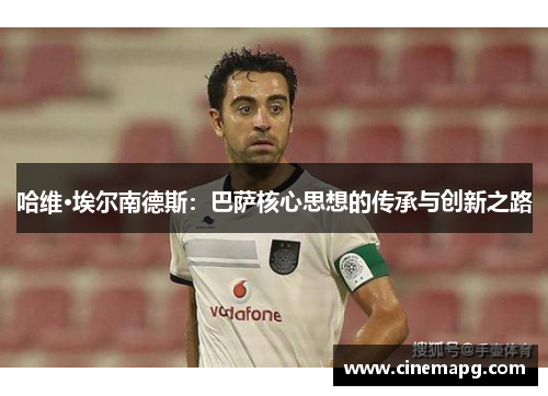 哈维·埃尔南德斯：巴萨核心思想的传承与创新之路