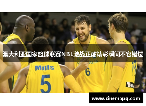 澳大利亚国家篮球联赛NBL激战正酣精彩瞬间不容错过 澳大利亚国家篮球联赛NBL激战正酣精彩瞬间不容错过