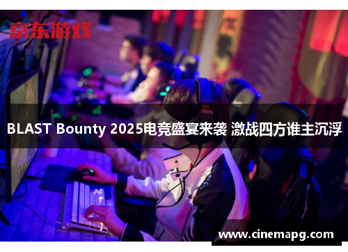BLAST Bounty 2025电竞盛宴来袭 激战四方谁主沉浮