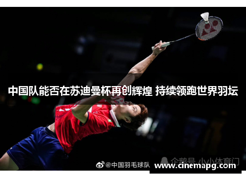 中国队能否在苏迪曼杯再创辉煌 持续领跑世界羽坛 中国队能否在苏迪曼杯再创辉煌 持续领跑世界羽坛