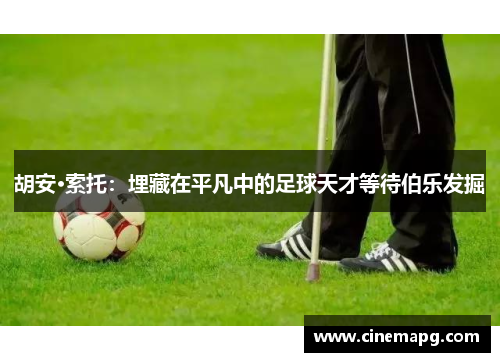 胡安·索托：埋藏在平凡中的足球天才等待伯乐发掘