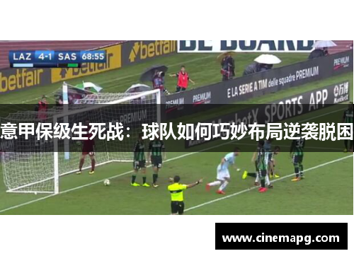 意甲保级生死战:球队如何巧妙布局逆袭脱困 意甲保级生死战:球队如何巧妙布局逆袭脱困