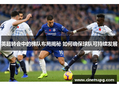 英超转会中的梯队布局揭秘 如何确保球队可持续发展