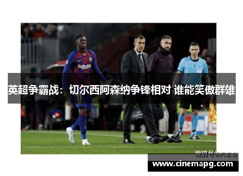 英超争霸战：切尔西阿森纳争锋相对 谁能笑傲群雄