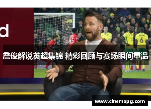 詹俊解说英超集锦 精彩回顾与赛场瞬间重温