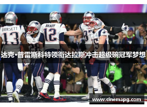 达克·普雷斯科特领衔达拉斯冲击超级碗冠军梦想