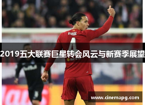 2019五大联赛巨星转会风云与新赛季展望 2019五大联赛巨星转会风云与新赛季展望