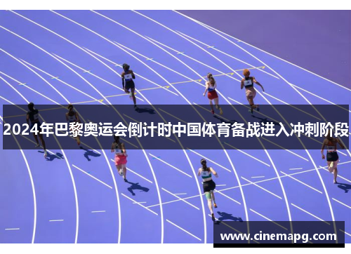 2024年巴黎奥运会倒计时中国体育备战进入冲刺阶段 2024年巴黎奥运会倒计时中国体育备战进入冲刺阶段