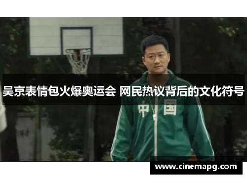 吴京表情包火爆奥运会 网民热议背后的文化符号 吴京表情包火爆奥运会 网民热议背后的文化符号
